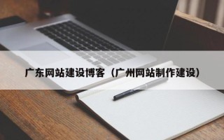 永康广东网站建设博客（广州网站制作建设）