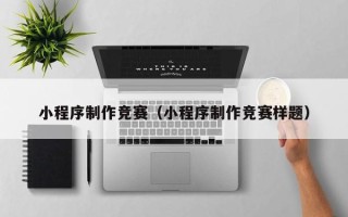 永康小程序制作竞赛（小程序制作竞赛样题）