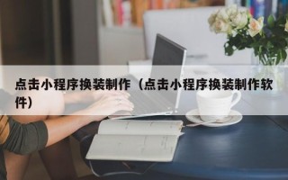 永康点击小程序换装制作（点击小程序换装制作软件）