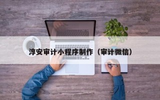 永康淳安审计小程序制作（审计微信）