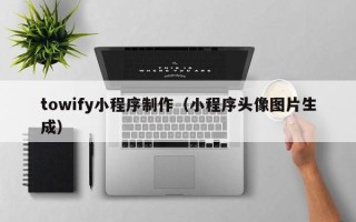 永康towify小程序制作（小程序头像图片生成）