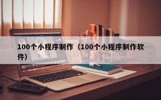 永康100个小程序制作（100个小程序制作软件）
